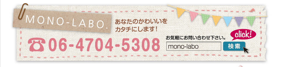 あなたのかわいいをカタチにします！お気軽にお問合せ（お電話・メール）ください！06-4704-5308